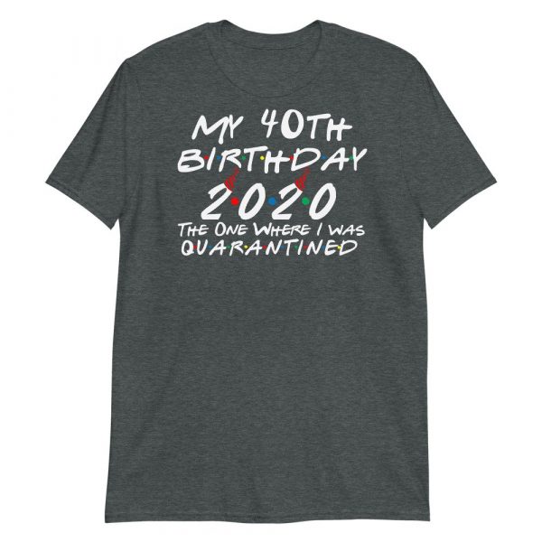 My 40th Birthday 2020 The One Where I was Quarantine Short-Sleeve Unisex T-Shirt