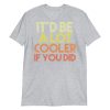 It'd Be A Lot Cooler If You Did Shirt Dazed and Confused Movie Quote Men and Women Short-Sleeve Unisex T-Shirt