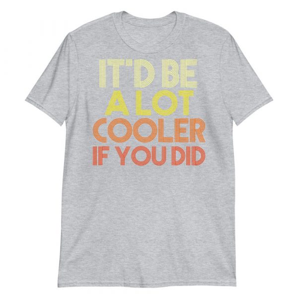 It'd Be A Lot Cooler If You Did Shirt Dazed and Confused Movie Quote Men and Women Short-Sleeve Unisex T-Shirt