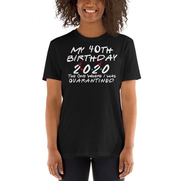 My 40th Birthday 2020 The One Where I was Quarantine Short-Sleeve Unisex T-Shirt
