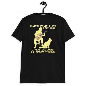 That What I Do I Pet Dogs I Play Guitars & I Know Things Short-Sleeve Unisex T-Shirt