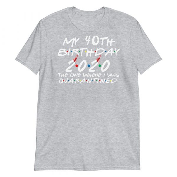 My 40th Birthday 2020 The One Where I was Quarantine Short-Sleeve Unisex T-Shirt