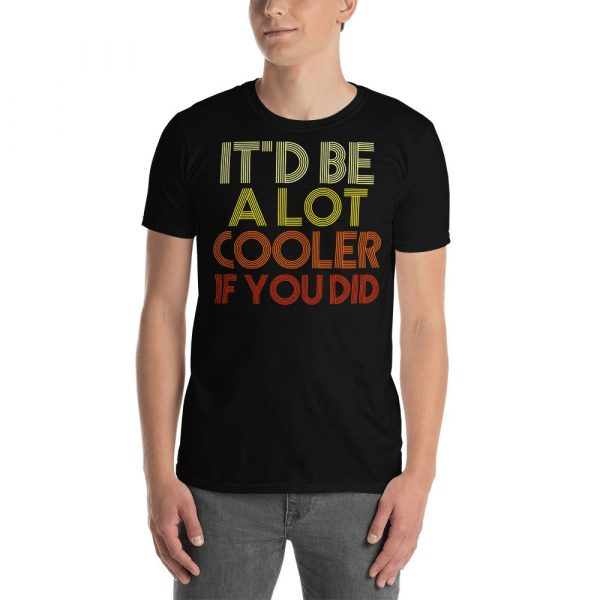 It'd Be A Lot Cooler If You Did Shirt Dazed and Confused Movie Quote Men and Women Short-Sleeve Unisex T-Shirt