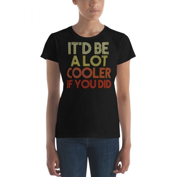It'd Be A Lot Cooler If You Did Gift Dazed and Confused Movie Quote Women's short sleeve t-shirt