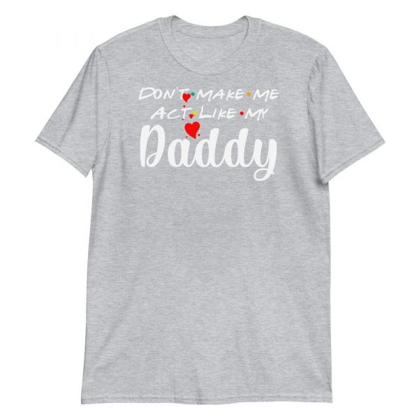 Don't Make Me Act Like My Daddy Funny Gift Short-Sleeve Unisex T-Shirt