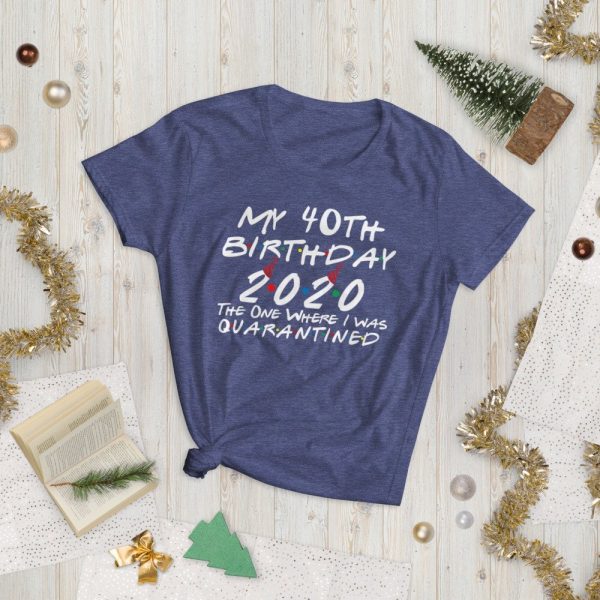 My 40th Birthday 2020 The One Where I was Quarantine Women's short sleeve t-shirt