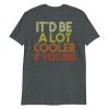 It'd Be A Lot Cooler If You Did Shirt Dazed and Confused Movie Quote Men and Women Short-Sleeve Unisex T-Shirt