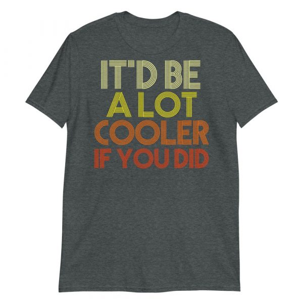 It'd Be A Lot Cooler If You Did Shirt Dazed and Confused Movie Quote Men and Women Short-Sleeve Unisex T-Shirt