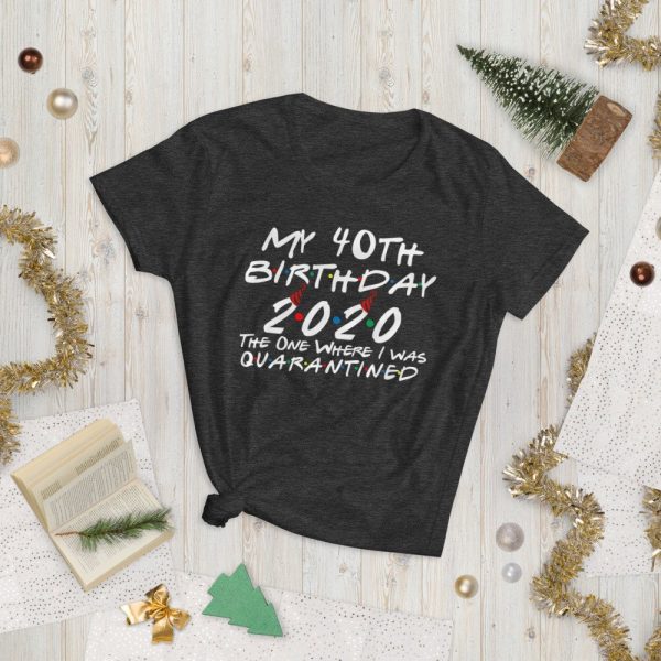 My 40th Birthday 2020 The One Where I was Quarantine Women's short sleeve t-shirt