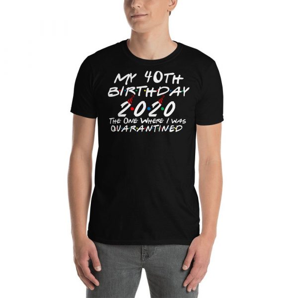 My 40th Birthday 2020 The One Where I was Quarantine Short-Sleeve Unisex T-Shirt