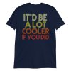 It'd Be A Lot Cooler If You Did Shirt Dazed and Confused Movie Quote Men and Women Short-Sleeve Unisex T-Shirt