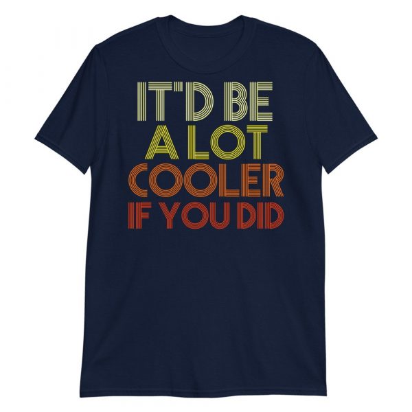 It'd Be A Lot Cooler If You Did Shirt Dazed and Confused Movie Quote Men and Women Short-Sleeve Unisex T-Shirt