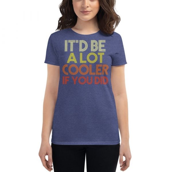 It'd Be A Lot Cooler If You Did Gift Dazed and Confused Movie Quote Women's short sleeve t-shirt