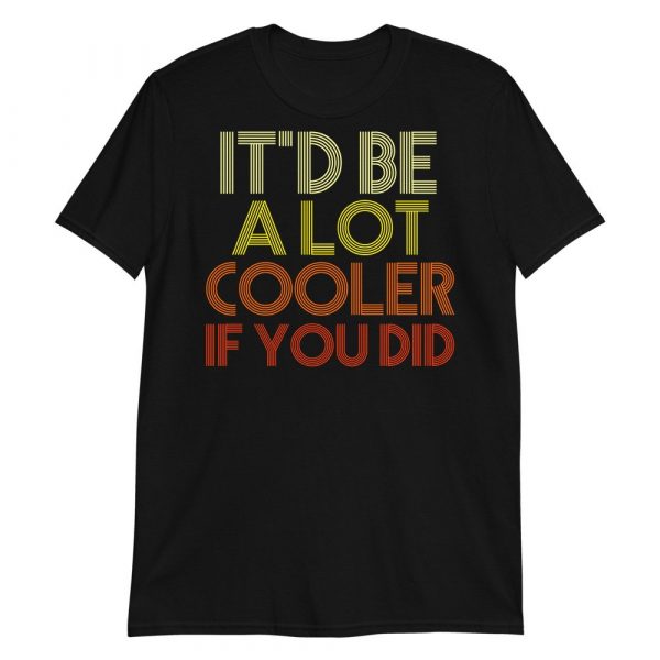 It'd Be A Lot Cooler If You Did Shirt Dazed and Confused Movie Quote Men and Women Short-Sleeve Unisex T-Shirt