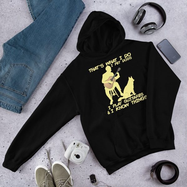 That What I Do I Pet Dogs I Play Guitars & I Know Things Unisex Hoodie