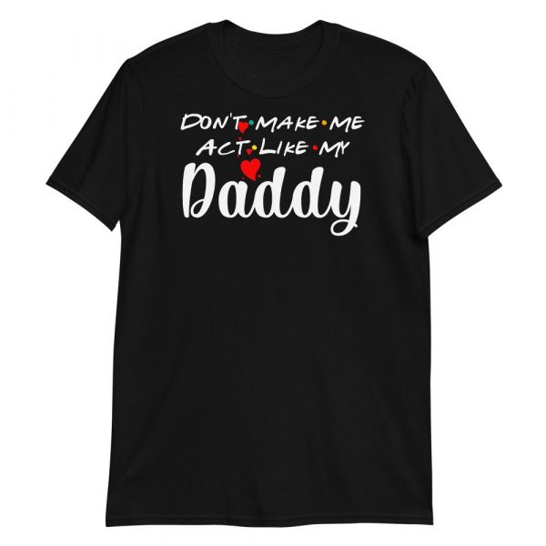 Don't Make Me Act Like My Daddy Funny Gift Short-Sleeve Unisex T-Shirt