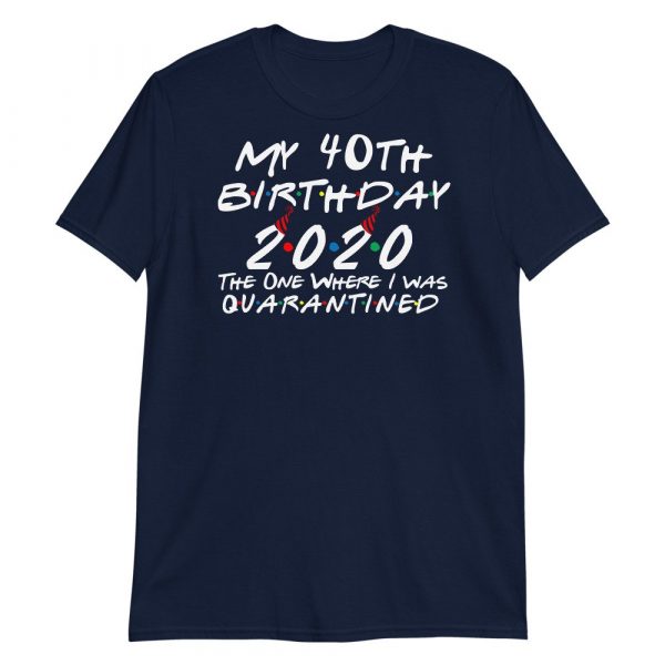 My 40th Birthday 2020 The One Where I was Quarantine Short-Sleeve Unisex T-Shirt
