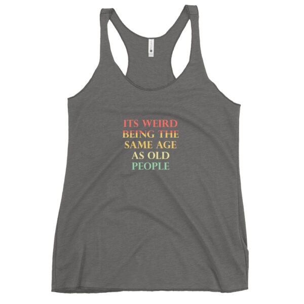 Its Weird Being The Same Age As Old People Funny Quotes Women's Racerback Tank