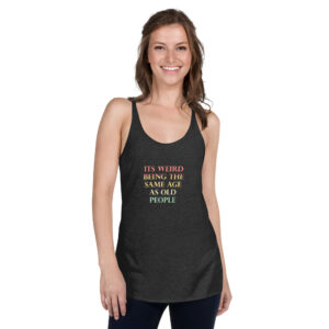 Its Weird Being The Same Age As Old People Funny Quotes Women's Racerback Tank