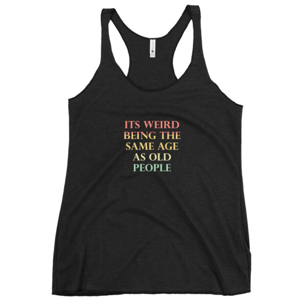 Its Weird Being The Same Age As Old People Funny Quotes Women's Racerback Tank